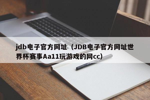 jdb电子官方网址(JDB电子官方网址世界杯赛事Aa11玩游戏的网cc)