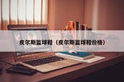皮尔斯篮球鞋（皮尔斯篮球鞋价格）