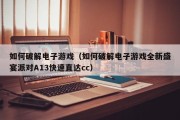 如何破解电子游戏（如何破解电子游戏全新盛宴派对A13快速直达cc）
