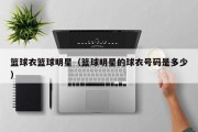 篮球衣篮球明星（篮球明星的球衣号码是多少）