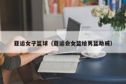 亚运女子篮球（亚运会女篮给男篮助威）