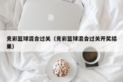 竞彩篮球混合过关（竞彩篮球混合过关开奖结果）
