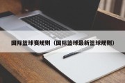 国际篮球赛规则（国际篮球最新篮球规则）