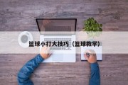 篮球小打大技巧（篮球教学）
