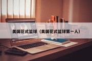 美国花式篮球（美国花式篮球第一人）