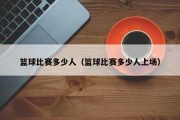 篮球比赛多少人（篮球比赛多少人上场）
