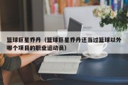 篮球巨星乔丹（篮球巨星乔丹还当过篮球以外哪个项目的职业运动员）