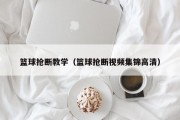 篮球抢断教学（篮球抢断视频集锦高清）