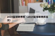 2019篮球世界杯（2019篮球世界杯名次）