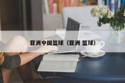 亚洲中国篮球（亚洲 篮球）