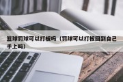 篮球罚球可以打板吗（罚球可以打板回到自己手上吗）