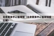 北京奥体中心篮球馆（北京奥体中心篮球馆座位图）