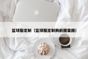 篮球服定制（篮球服定制胸前图案图）