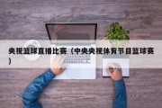 央视篮球直播比赛（中央央视体育节目篮球赛）