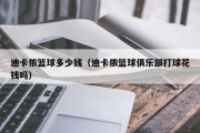 迪卡侬篮球多少钱（迪卡侬篮球俱乐部打球花钱吗）