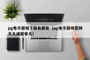 pg电子游戏下载有那些（pg电子游戏官网不凡成就非凡）