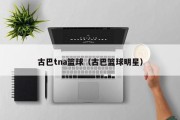 古巴tna篮球（古巴篮球明星）