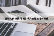 篮球大前锋技巧（篮球大前锋技巧有哪些）