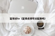 篮球点tv（篮球点球可以起跳吗）