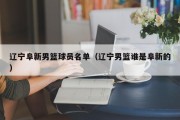 辽宁阜新男篮球员名单（辽宁男篮谁是阜新的）