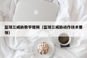 篮球三威胁教学视频（篮球三威胁动作技术要领）
