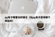 pg电子哪里玩好爆分（玩pg电子游戏哪个网站好）