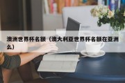 澳洲世界杯名额（澳大利亚世界杯名额在亚洲么）