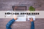 世界杯6.26直播（世界杯直播 现场直播）