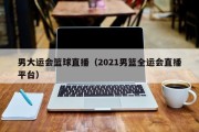 男大运会篮球直播（2021男篮全运会直播平台）