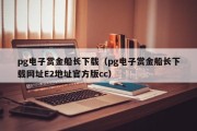 pg电子赏金船长下载（pg电子赏金船长下载网址E2地址官方版cc）