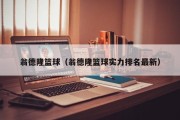 翁德隆篮球（翁德隆篮球实力排名最新）