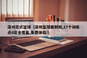 深圳花式篮球（深圳篮球暑假班,17个训练点6区全覆盖,免费体验!）