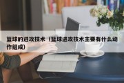 篮球的进攻技术（篮球进攻技术主要有什么动作组成）