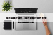 欧洲篮球联盟杯（欧洲篮球联盟杯直播）