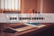 篮球即（篮球即时比分雷速体育）