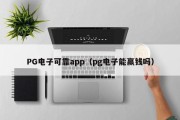PG电子可靠app（pg电子能赢钱吗）