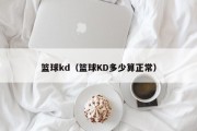 篮球kd（篮球KD多少算正常）
