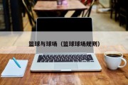 篮球与球场（篮球球场规则）