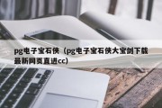 pg电子宝石侠（pg电子宝石侠大宝剑下载最新网页直进cc）