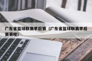 广东省篮球联赛季后赛（广东省篮球联赛季后赛赛程）
