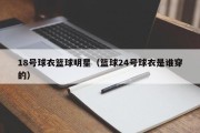 18号球衣篮球明星（篮球24号球衣是谁穿的）