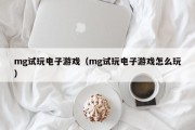 mg试玩电子游戏（mg试玩电子游戏怎么玩）
