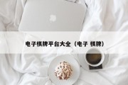 电子棋牌平台大全（电子 棋牌）