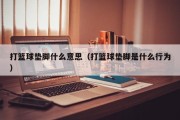 打篮球垫脚什么意思（打篮球垫脚是什么行为）