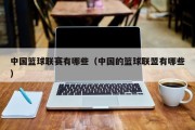 中国篮球联赛有哪些（中国的篮球联盟有哪些）