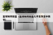 篮球如何投篮（篮球如何投篮几乎百发百中教学）