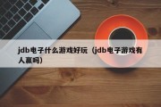 jdb电子什么游戏好玩（jdb电子游戏有人赢吗）