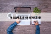 乐视篮球直播（乐视体育直播）
