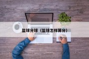 篮球分球（篮球怎样算分）