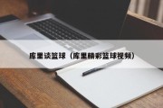 库里谈篮球（库里精彩篮球视频）